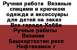 Ручная работа. Вязаные спицами и крючком одежда и аксессуары для детей на заказ. - Все города Хобби. Ручные работы » Вязание   . Башкортостан респ.,Нефтекамск г.